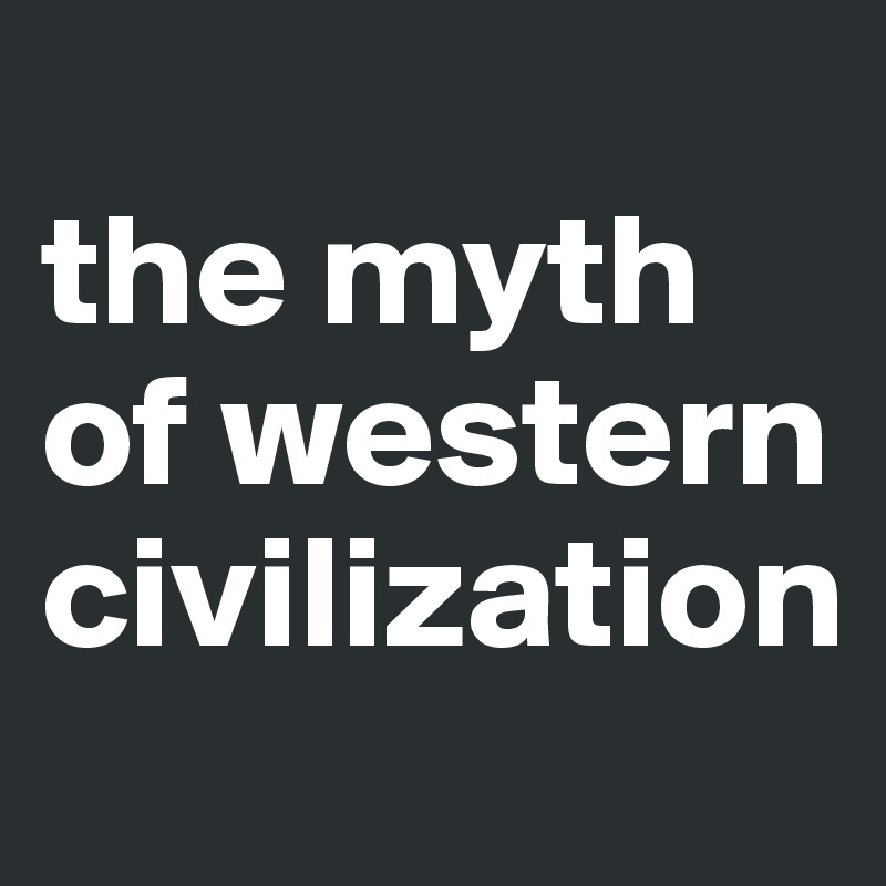 
the myth of western civilization