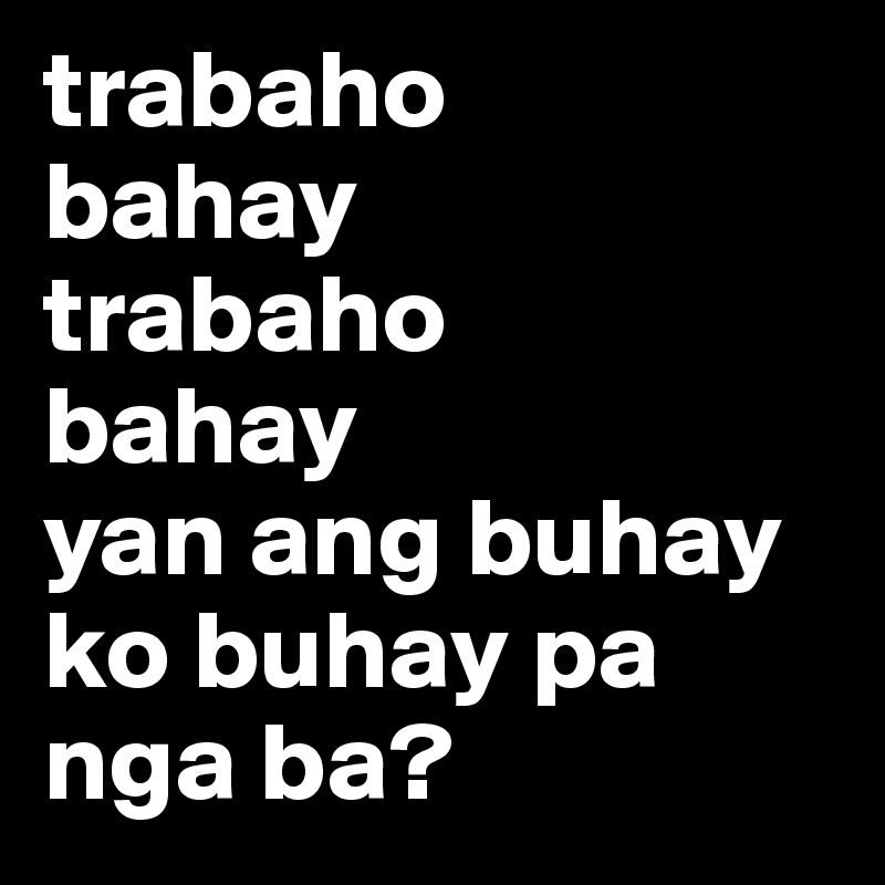 trabaho
bahay
trabaho
bahay
yan ang buhay ko buhay pa nga ba? 