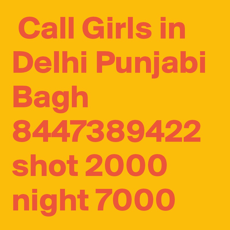  Call Girls in Delhi Punjabi Bagh 8447389422 shot 2000 night 7000