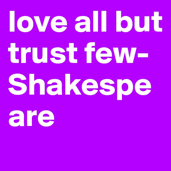 love all but trust few-      Shakespeare