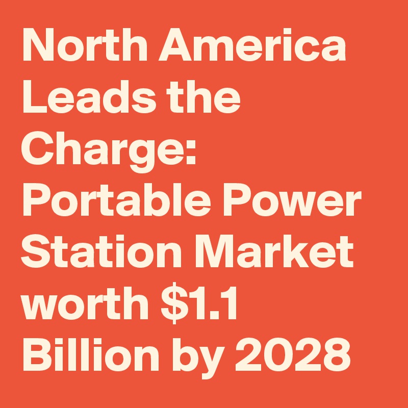 North America Leads the Charge: Portable Power Station Market worth $1.1 Billion by 2028