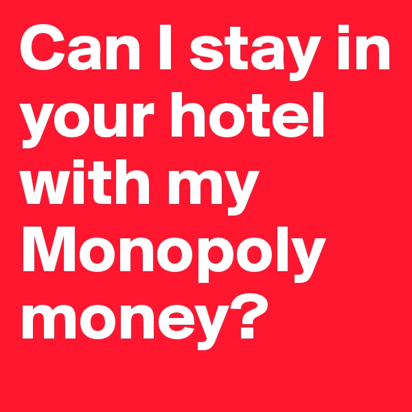 Can I stay in your hotel with my Monopoly money?