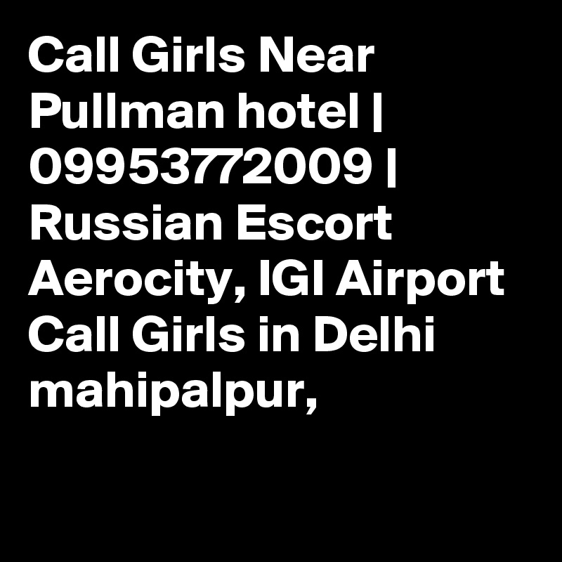 Call Girls Near Pullman hotel | 09953772009 | Russian Escort Aerocity, IGI Airport Call Girls in Delhi mahipalpur, 

