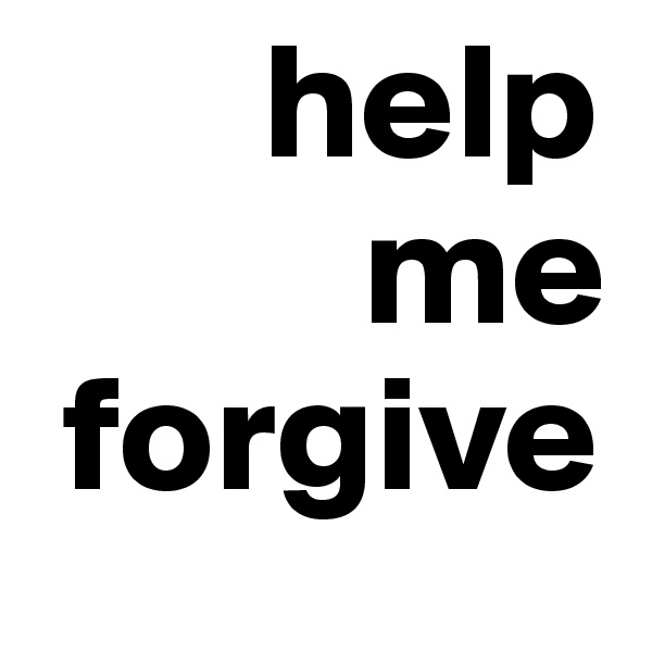        help
          me   
 forgive