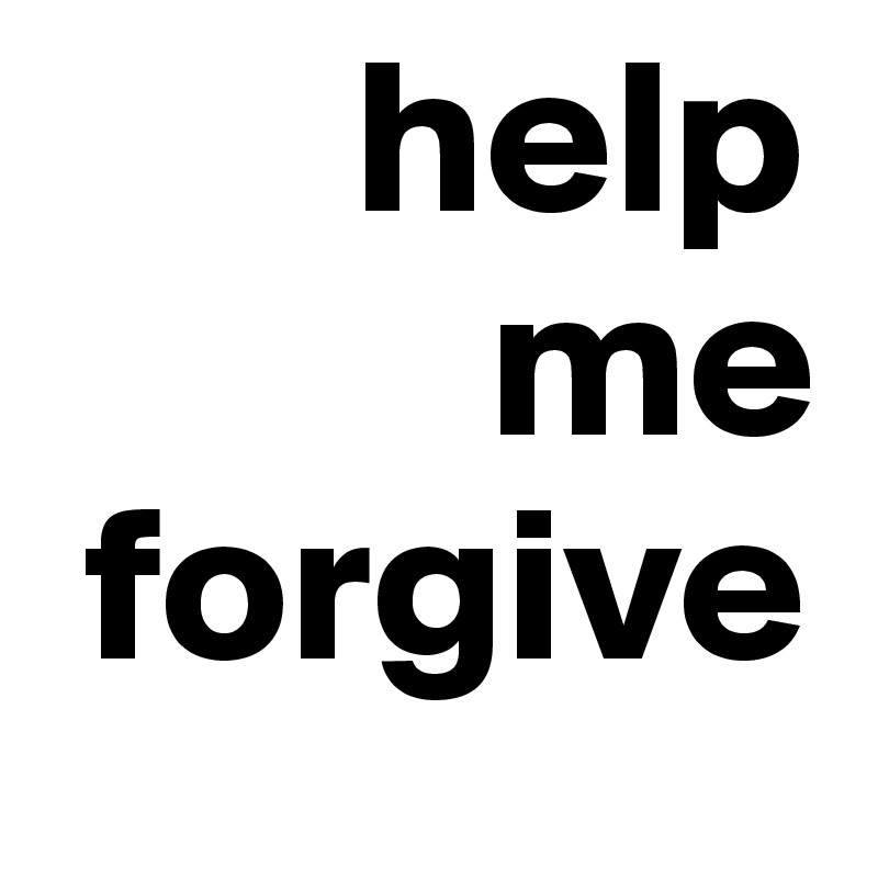        help
          me   
 forgive