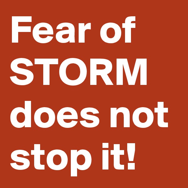 Fear of STORM does not stop it!