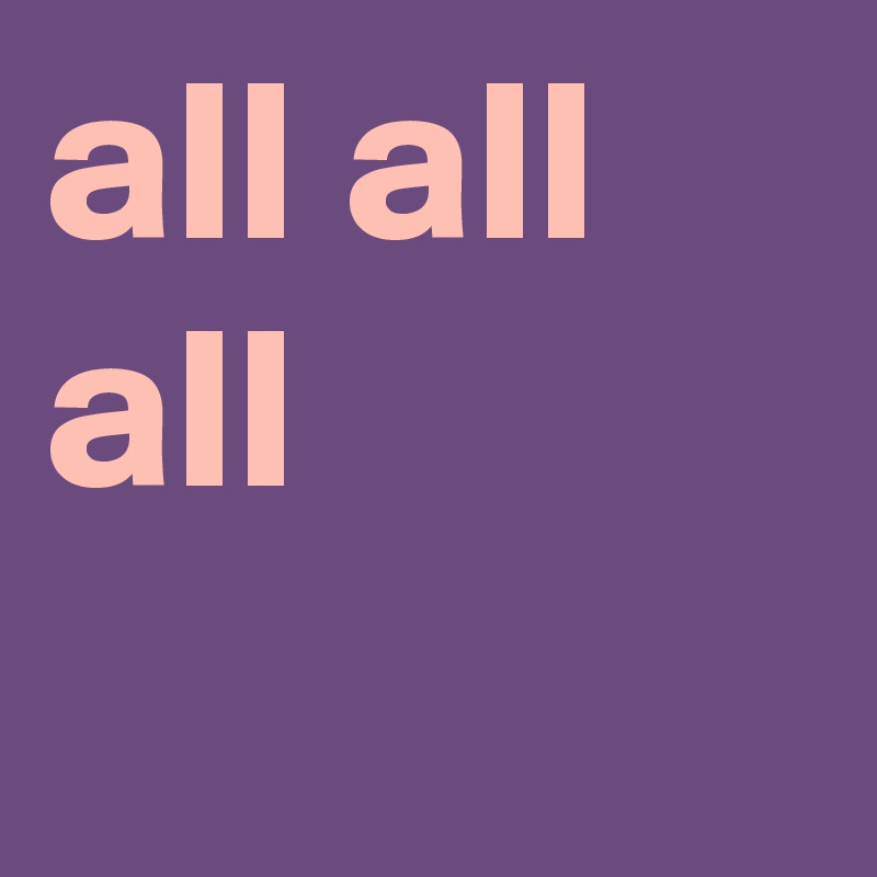 all all all