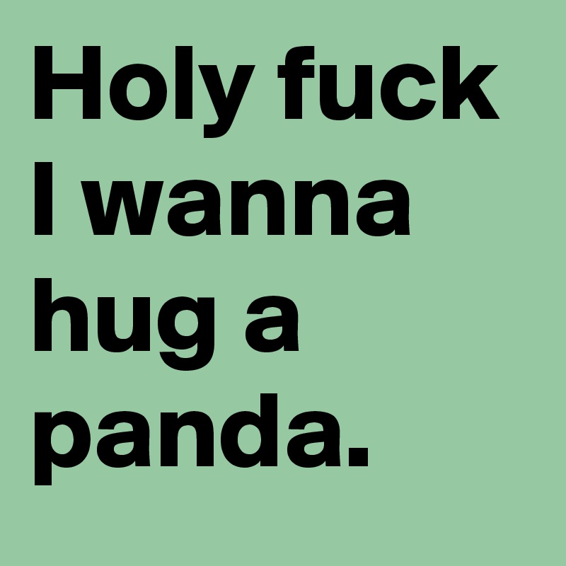 Holy fuck I wanna hug a panda.