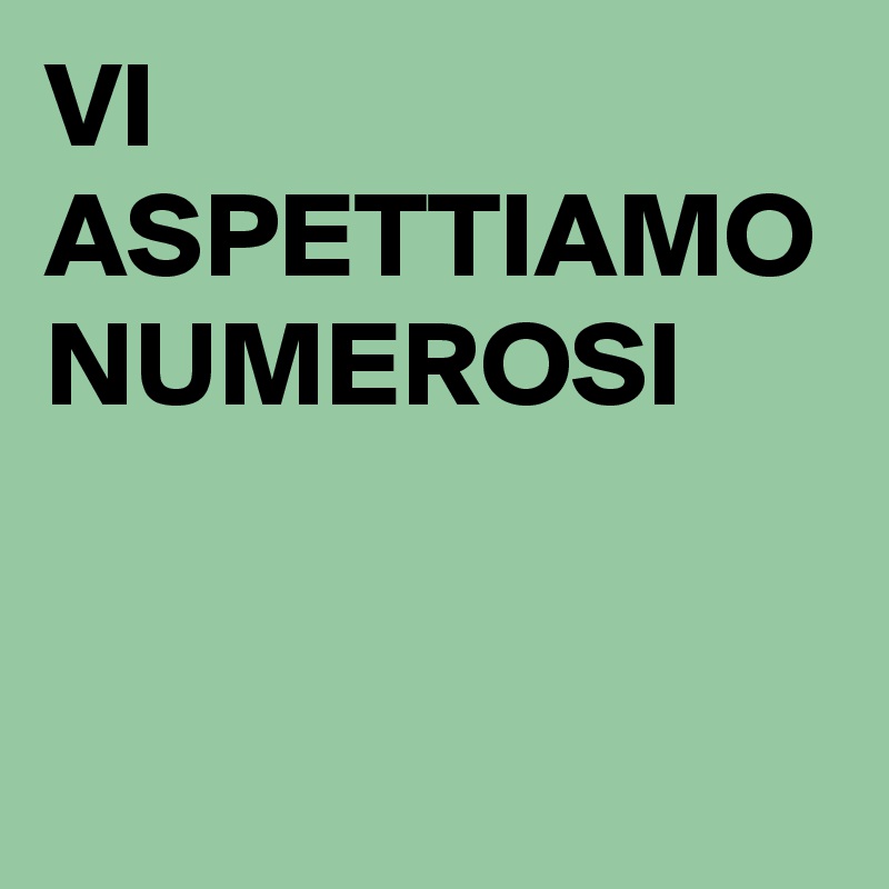 VI ASPETTIAMO NUMEROSI