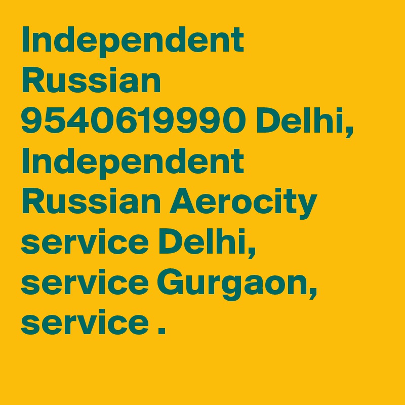Independent Russian 9540619990 Delhi, Independent Russian Aerocity  service Delhi,  service Gurgaon,  service .
