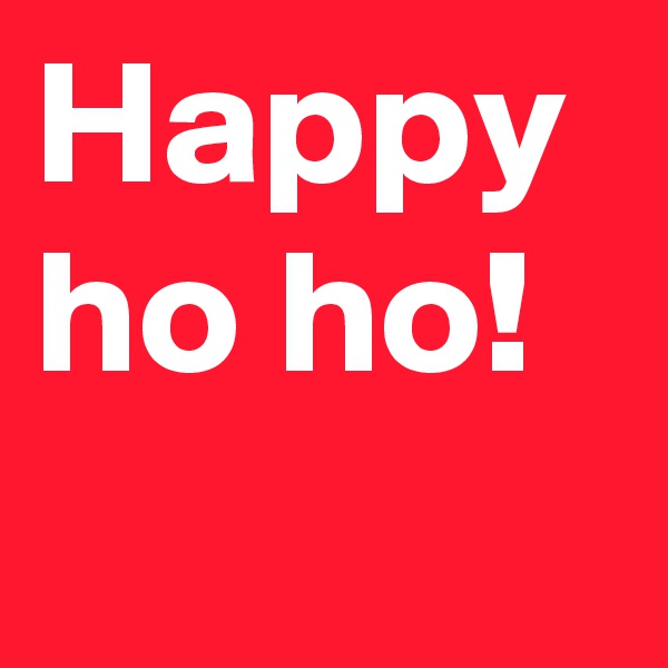 Happy ho ho!