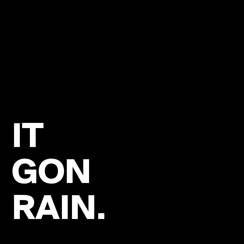 


IT 
GON 
RAIN. 