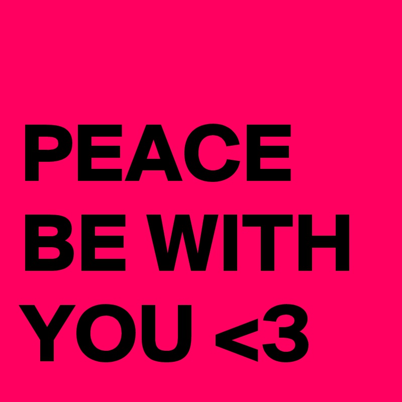 
PEACE BE WITH YOU <3 