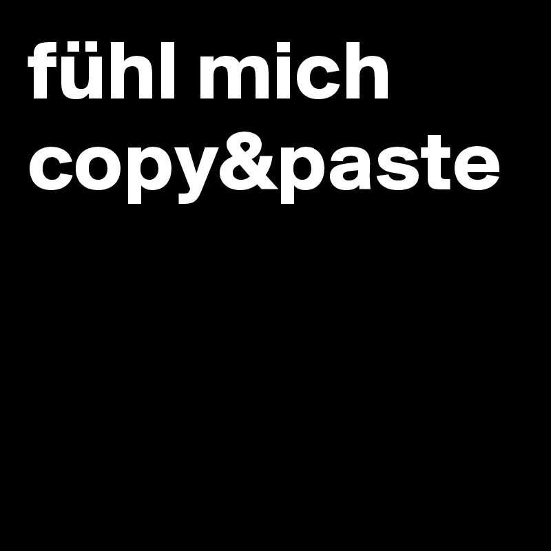 fühl mich copy&paste