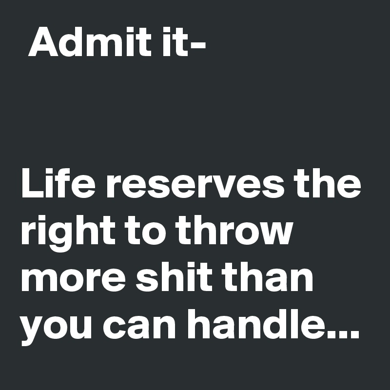  Admit it-


Life reserves the right to throw more shit than you can handle...