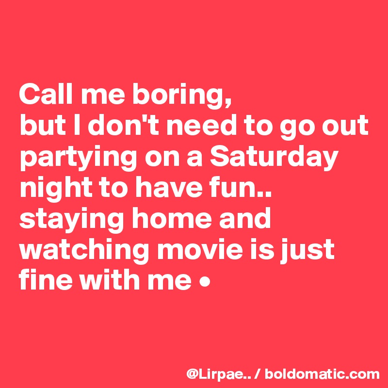 

Call me boring,
but I don't need to go out partying on a Saturday night to have fun..
staying home and watching movie is just fine with me •

 