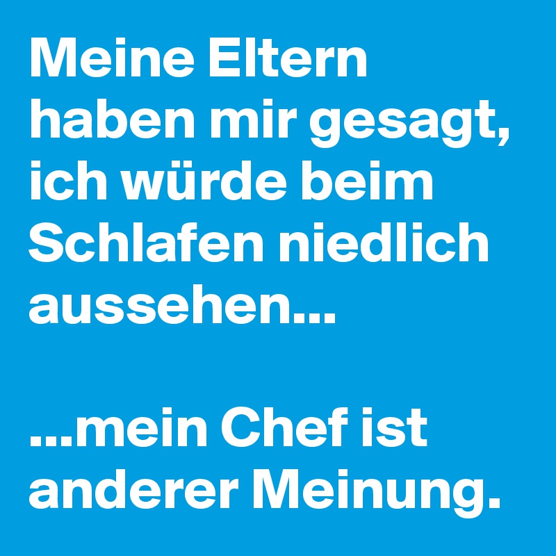 Meine Eltern haben mir gesagt, ich würde beim Schlafen niedlich aussehen...

...mein Chef ist anderer Meinung. 