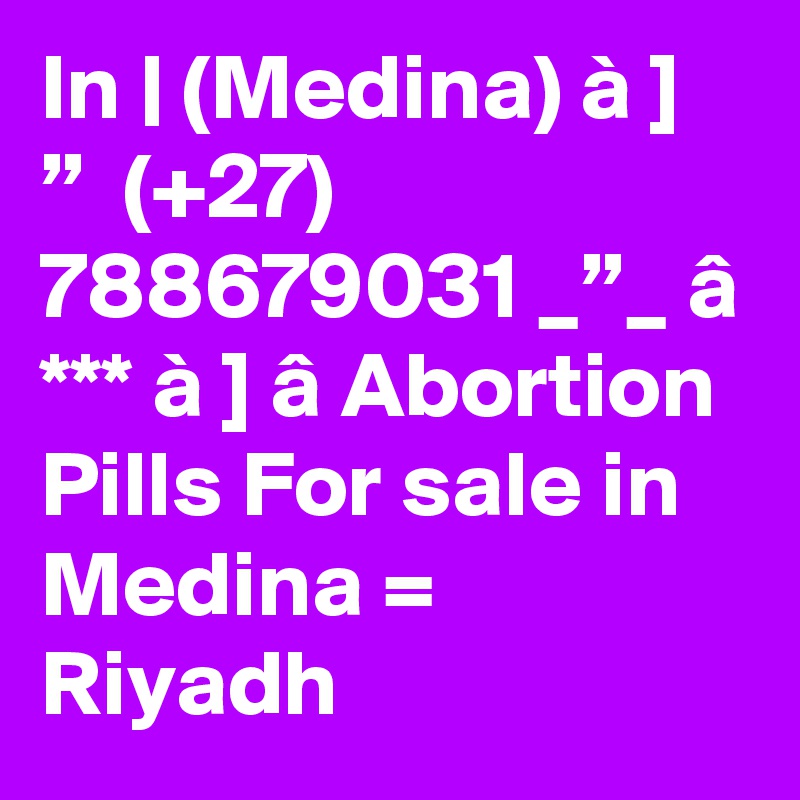 In | (Medina) à ] ”  (+27) 788679031 _”_ â *** à ] â Abortion Pills For sale in Medina = Riyadh