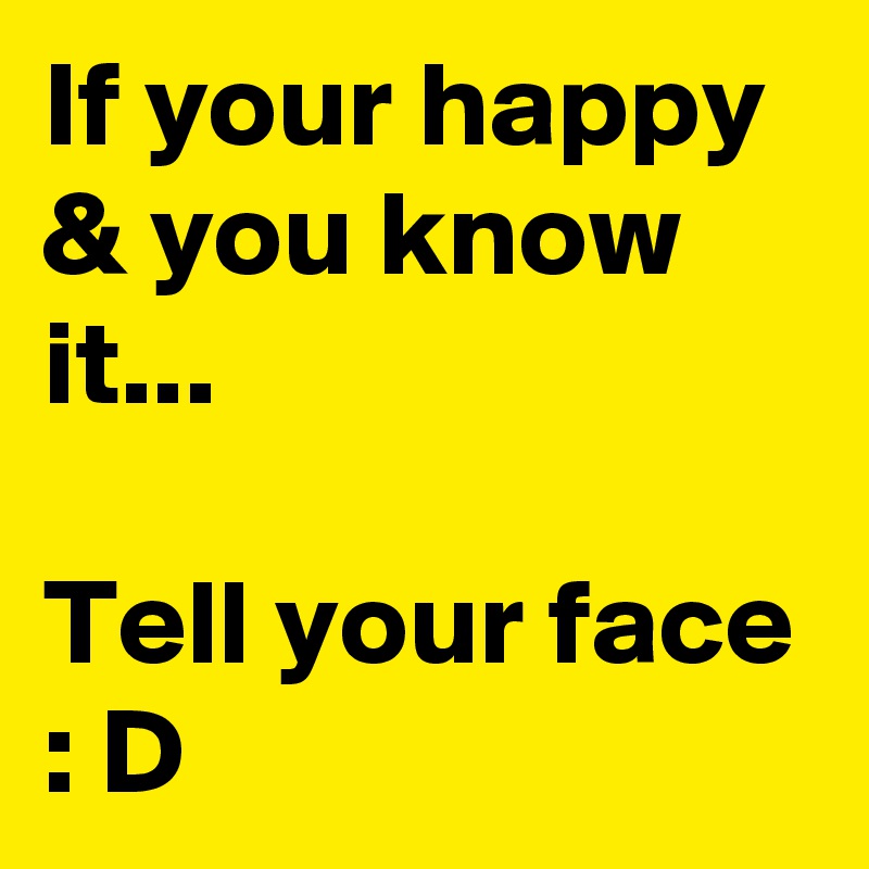 If your happy & you know it...

Tell your face : D