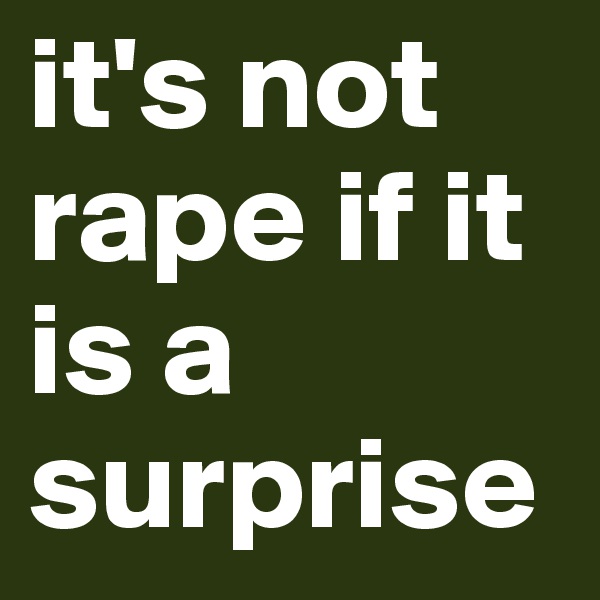 it's not rape if it is a surprise