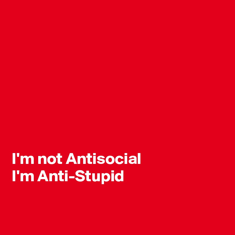 







I'm not Antisocial
I'm Anti-Stupid

