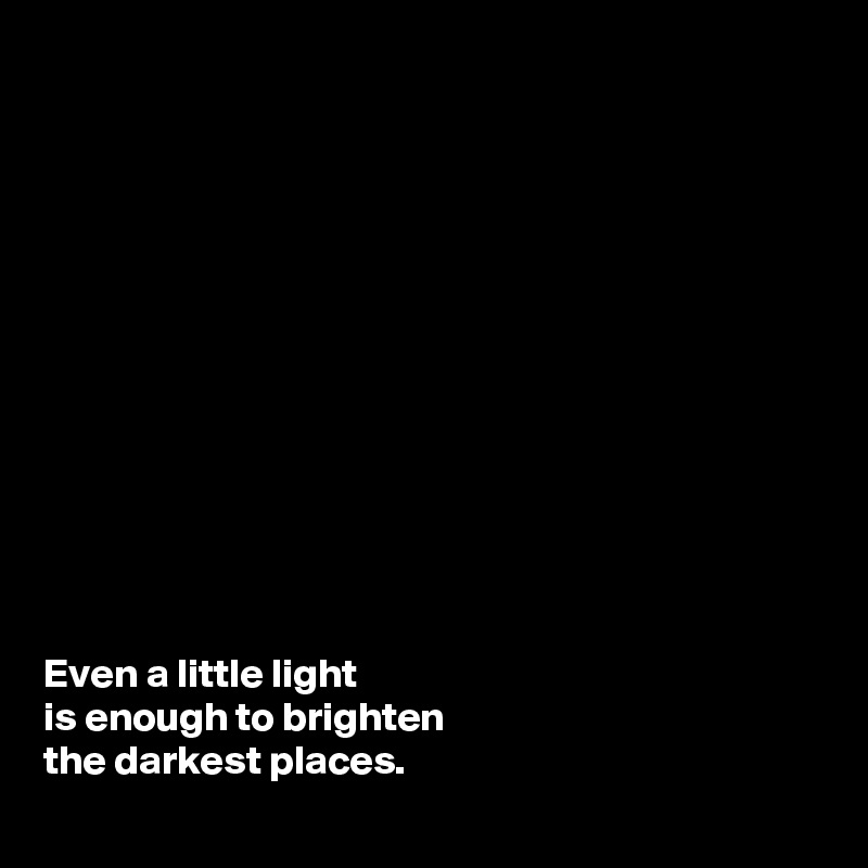 













Even a little light 
is enough to brighten 
the darkest places. 
