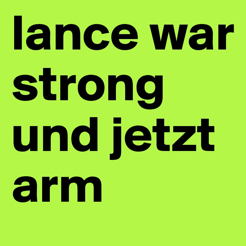 lance war strong und jetzt arm
