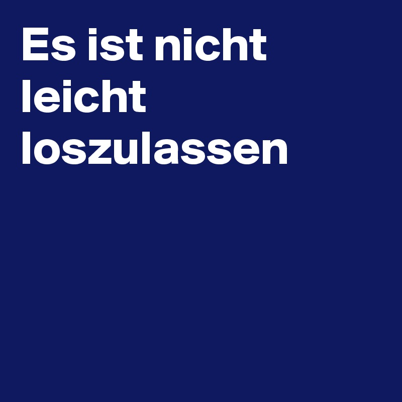 Es ist nicht leicht loszulassen



