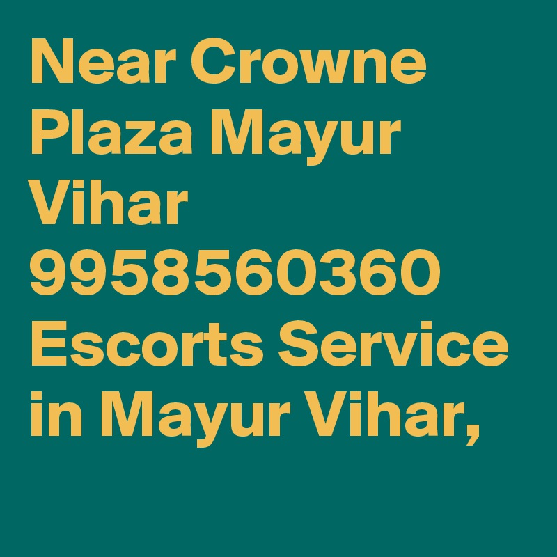 Near Crowne Plaza Mayur Vihar 9958560360 Escorts Service in Mayur Vihar, 