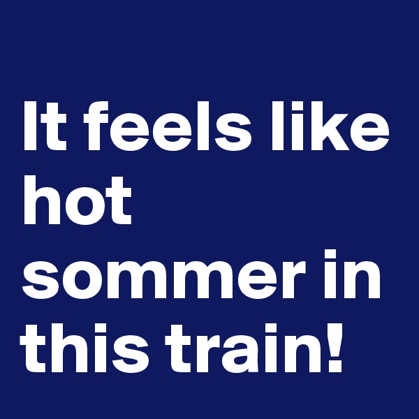
It feels like hot sommer in this train! 
