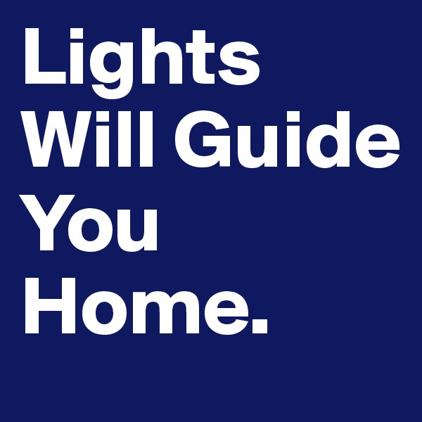 Lights Will Guide              You Home. 
