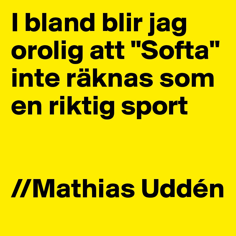 I bland blir jag orolig att "Softa" inte räknas som en riktig sport


//Mathias Uddén