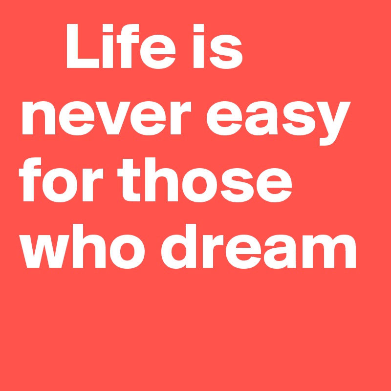 	Life is never easy for those who dream	

