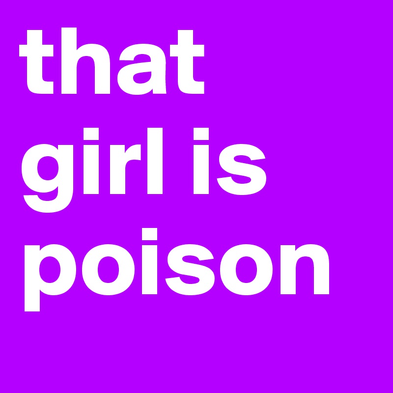 that girl is poison