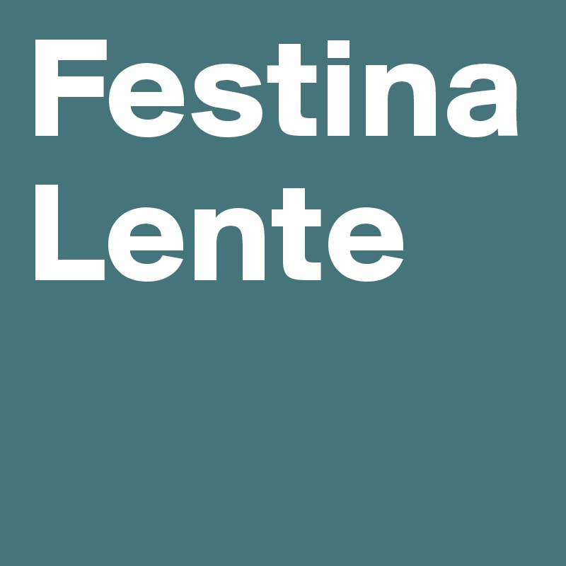 Festina
Lente 