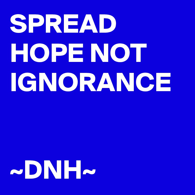 SPREAD HOPE NOT IGNORANCE


~DNH~