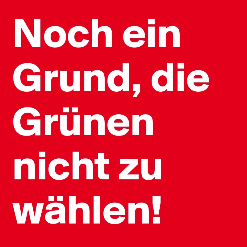 Noch ein Grund, die Grünen nicht zu wählen!