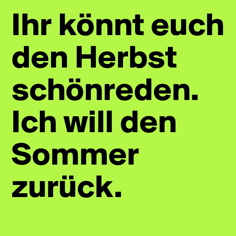 Ihr könnt euch den Herbst schönreden. Ich will den Sommer zurück. 