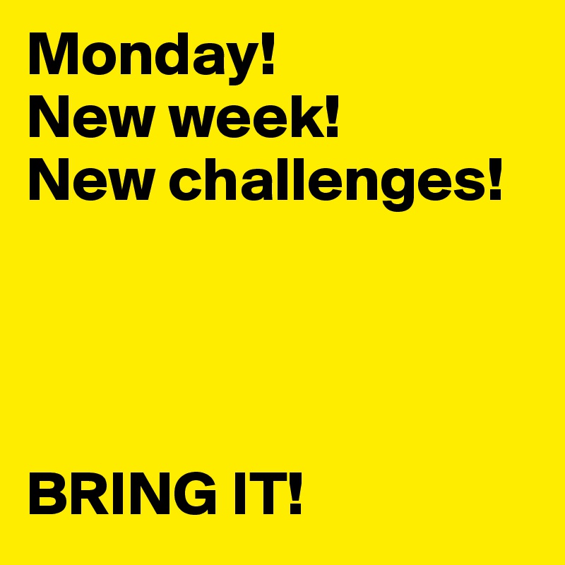 Monday! 
New week! 
New challenges!




BRING IT!