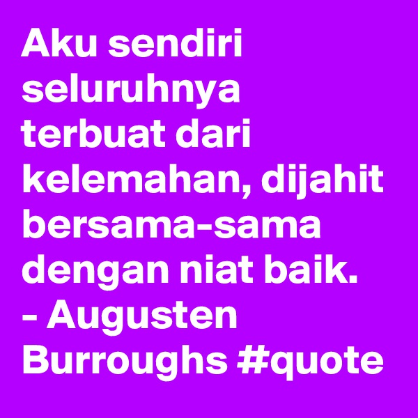 Aku sendiri seluruhnya terbuat dari kelemahan, dijahit bersama-sama dengan niat baik. - Augusten Burroughs #quote