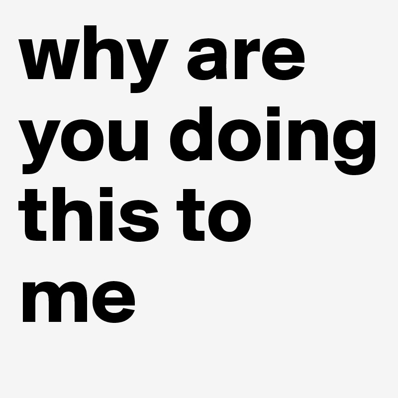 why-are-you-doing-this-to-me-post-by-cap1993-on-boldomatic