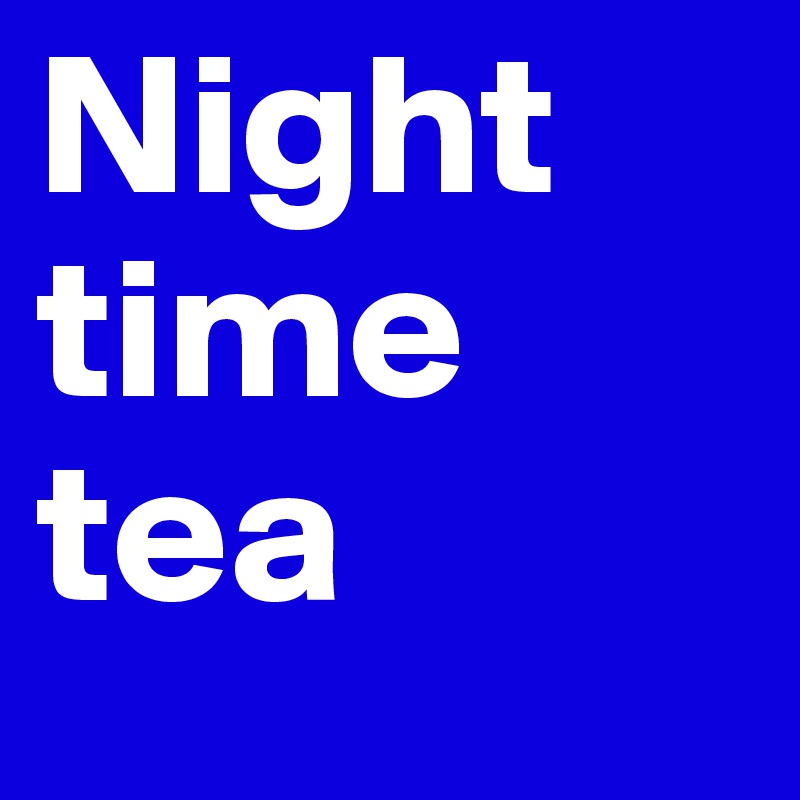 Night time 
tea