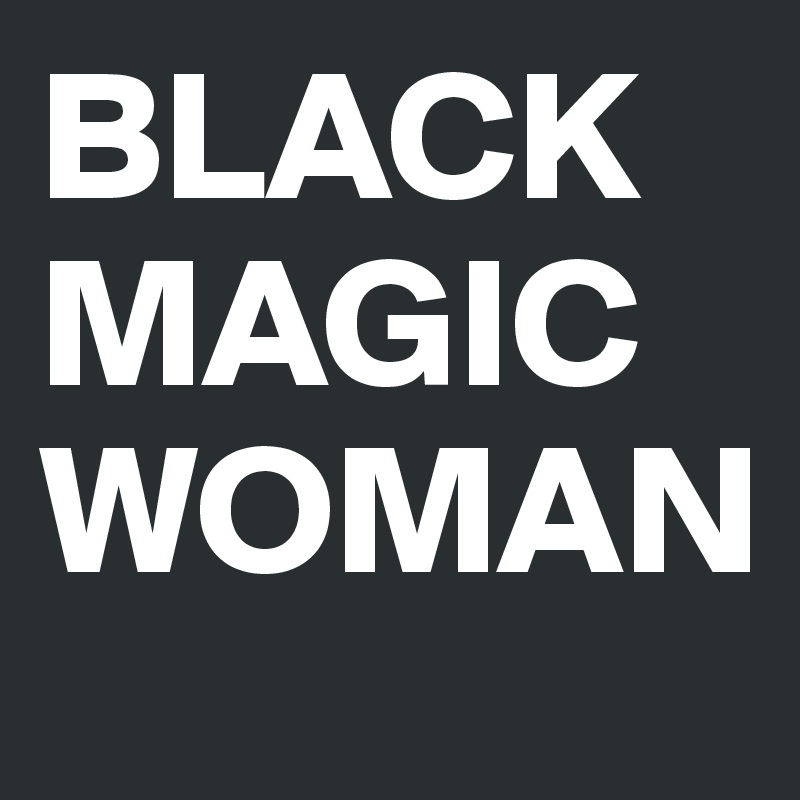 BLACK MAGIC
WOMAN