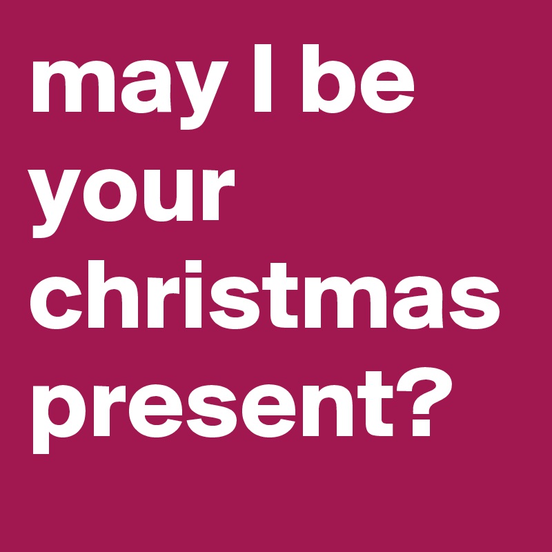 may I be your christmas present?