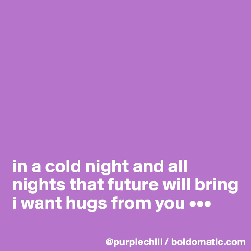 







in a cold night and all nights that future will bring
i want hugs from you •••
