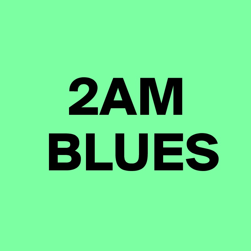 
     2AM      
   BLUES
