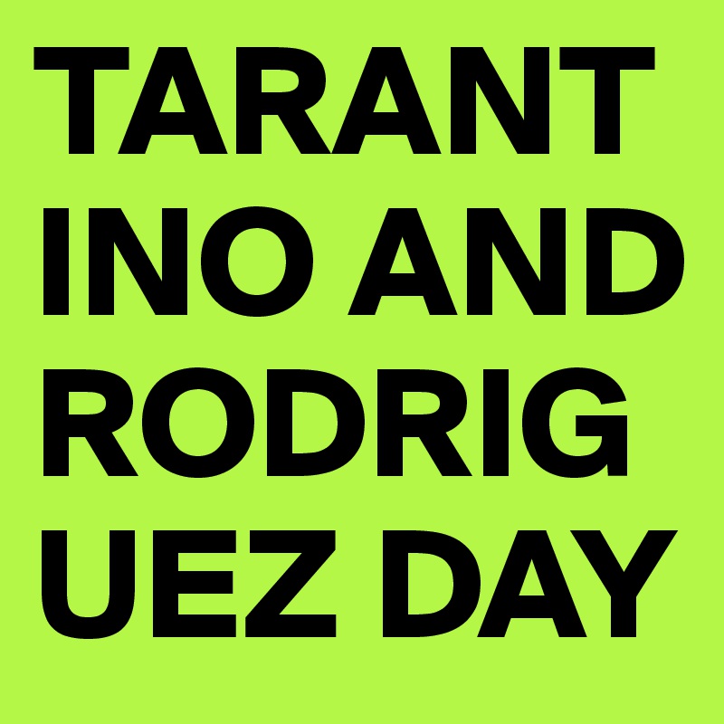 TARANTINO AND
RODRIGUEZ DAY