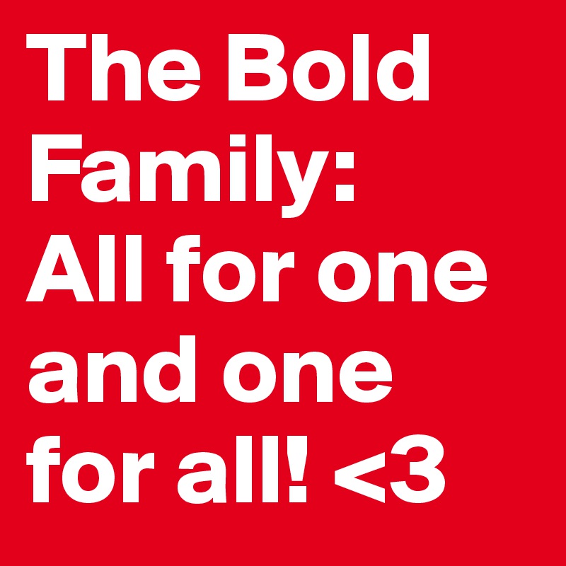 The Bold Family: 
All for one and one for all! <3