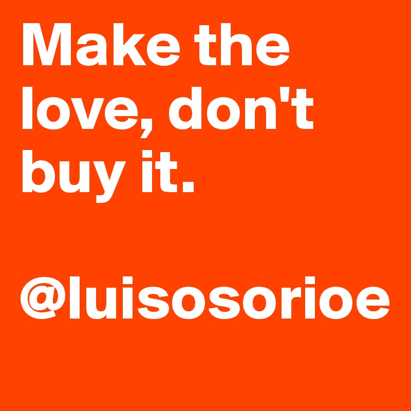 Make the love, don't buy it. 

@luisosorioe