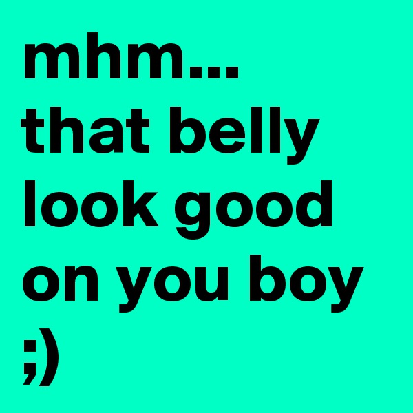 mhm... that belly look good on you boy ;)